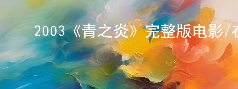 ﻿陈熙源发布﻿2003《青之炎》完整版电影/在线观看/百度云-美剧天堂